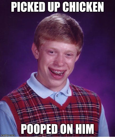 Bad Luck Brian | PICKED UP CHICKEN POOPED ON HIM | image tagged in memes,bad luck brian | made w/ Imgflip meme maker