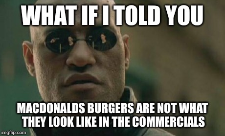 Matrix Morpheus Meme | WHAT IF I TOLD YOU MACDONALDS BURGERS ARE NOT WHAT THEY LOOK LIKE IN THE COMMERCIALS | image tagged in memes,matrix morpheus | made w/ Imgflip meme maker