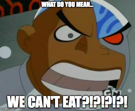 What Do You Mean...Cyborg | WHAT DO YOU MEAN... WE CAN'T EAT?!?!?!?! | image tagged in what do you meancyborg | made w/ Imgflip meme maker