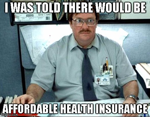 I Was Told There Would Be | I WAS TOLD THERE WOULD BE AFFORDABLE HEALTH INSURANCE | image tagged in memes,i was told there would be | made w/ Imgflip meme maker