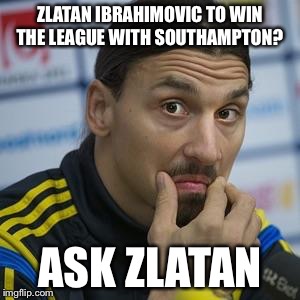 Zlatan Southampton meme | ZLATAN IBRAHIMOVIC TO WIN THE LEAGUE WITH SOUTHAMPTON? ASK ZLATAN | image tagged in zlatan southampton meme,soccer | made w/ Imgflip meme maker