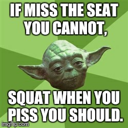Pee like a girl | IF MISS THE SEAT YOU CANNOT, SQUAT WHEN YOU PISS YOU SHOULD. | image tagged in memes,advice yoda,toilet humor | made w/ Imgflip meme maker