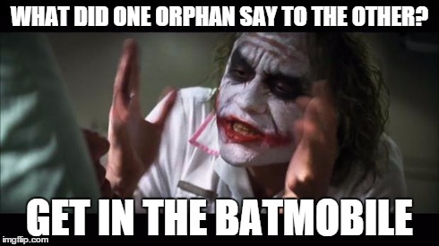 And everybody loses their minds | WHAT DID ONE ORPHAN SAY TO THE OTHER? GET IN THE BATMOBILE | image tagged in memes,and everybody loses their minds | made w/ Imgflip meme maker