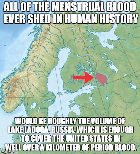 ALL OF THE MENSTRUAL BLOOD EVER SHED IN HUMAN HISTORY WOULD BE ROUGHLY THE VOLUME OF LAKE LADOGA, RUSSIA. WHICH IS ENOUGH TO COVER THE UNITE | image tagged in menstrual flood,gross | made w/ Imgflip meme maker
