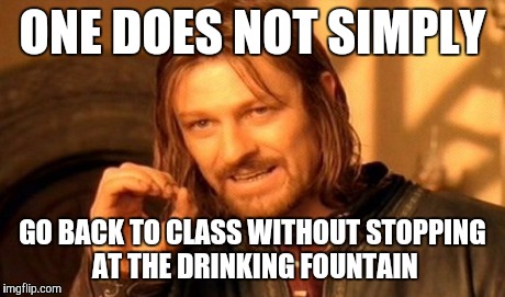One Does Not Simply Meme | ONE DOES NOT SIMPLY GO BACK TO CLASS WITHOUT STOPPING AT THE DRINKING FOUNTAIN | image tagged in memes,one does not simply | made w/ Imgflip meme maker
