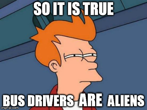 Futurama Fry Meme | SO IT IS TRUE BUS DRIVERS              ALIENS ARE | image tagged in memes,futurama fry | made w/ Imgflip meme maker