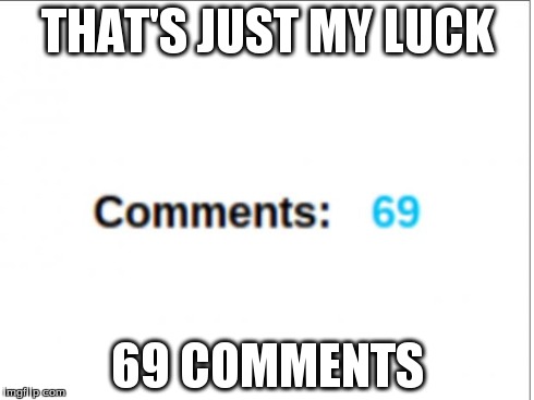 THAT'S JUST MY LUCK 69 COMMENTS | image tagged in my luck,memes,funny,69 | made w/ Imgflip meme maker
