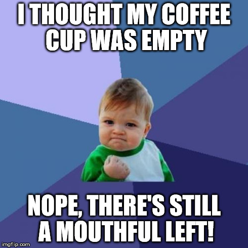 Success Kid Meme | I THOUGHT MY COFFEE CUP WAS EMPTY NOPE, THERE'S STILL A MOUTHFUL LEFT! | image tagged in memes,success kid | made w/ Imgflip meme maker