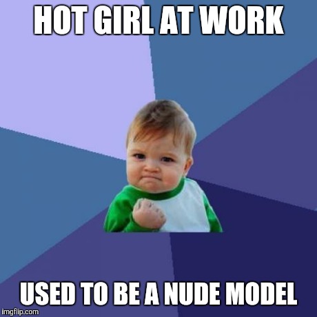 Success Kid | HOT GIRL AT WORK USED TO BE A NUDE MODEL | image tagged in memes,success kid | made w/ Imgflip meme maker