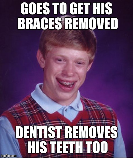 Bad Luck Brian | GOES TO GET HIS BRACES REMOVED DENTIST REMOVES HIS TEETH TOO | image tagged in memes,bad luck brian | made w/ Imgflip meme maker