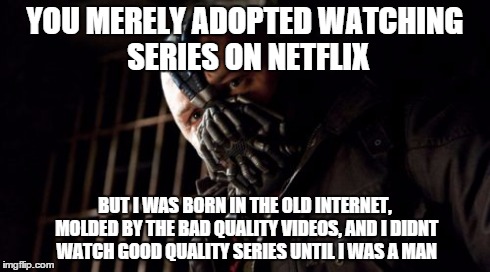 Permission Bane | YOU MERELY ADOPTED WATCHING SERIES ON NETFLIX BUT I WAS BORN IN THE OLD INTERNET, MOLDED BY THE BAD QUALITY VIDEOS, AND I DIDNT WATCH GOOD Q | image tagged in memes,permission bane | made w/ Imgflip meme maker