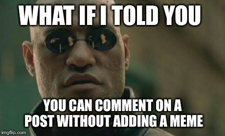 Matrix Morpheus Meme | WHAT IF I TOLD YOU YOU CAN COMMENT ON A POST WITHOUT ADDING A MEME | image tagged in memes,matrix morpheus | made w/ Imgflip meme maker