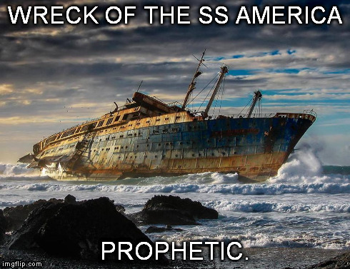 WRECK OF THE SS AMERICA PROPHETIC. | image tagged in america | made w/ Imgflip meme maker