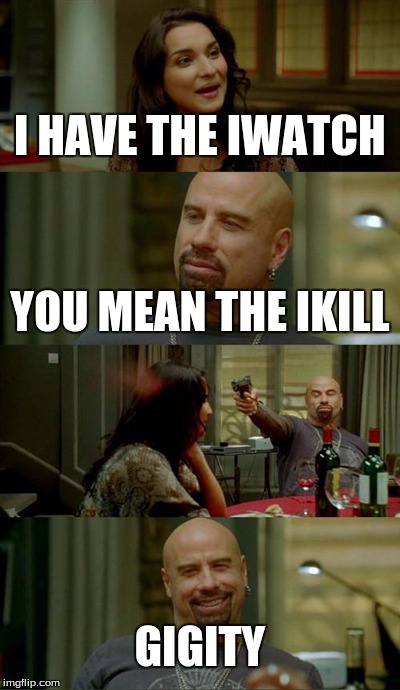 Skinhead John Travolta Meme | I HAVE THE IWATCH YOU MEAN THE IKILL GIGITY | image tagged in memes,skinhead john travolta | made w/ Imgflip meme maker