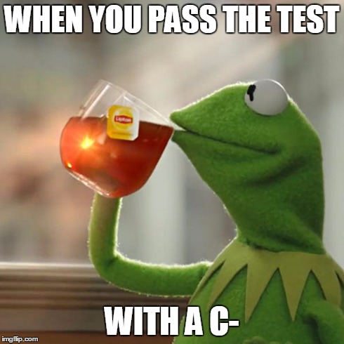 But That's None Of My Business | WHEN YOU PASS THE TEST WITH A C- | image tagged in memes,but thats none of my business,kermit the frog | made w/ Imgflip meme maker