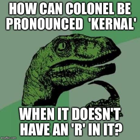 Philosoraptor | HOW CAN COLONEL BE PRONOUNCED  'KERNAL' WHEN IT DOESN'T HAVE AN 'R' IN IT? | image tagged in memes,philosoraptor | made w/ Imgflip meme maker