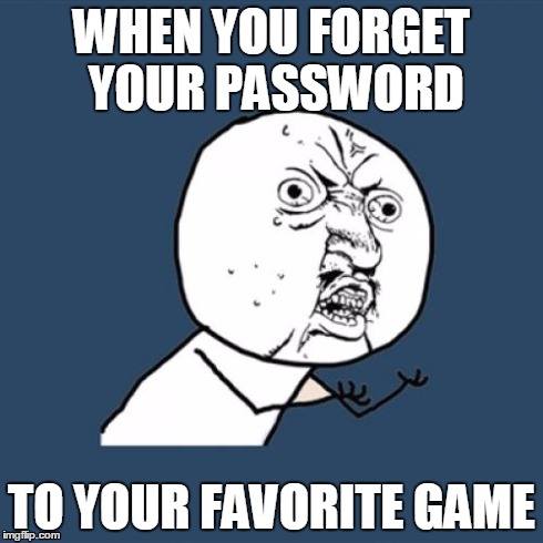 Y U No | WHEN YOU FORGET YOUR PASSWORD TO YOUR FAVORITE GAME | image tagged in memes,y u no | made w/ Imgflip meme maker
