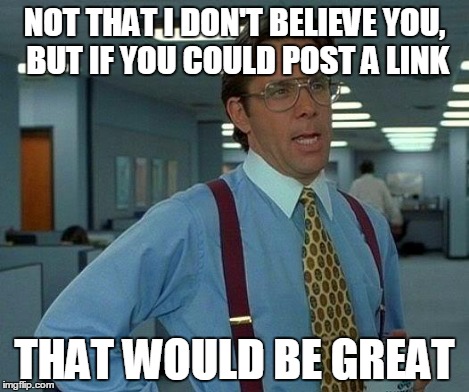 That Would Be Great Meme | NOT THAT I DON'T BELIEVE YOU, BUT IF YOU COULD POST A LINK THAT WOULD BE GREAT | image tagged in memes,that would be great | made w/ Imgflip meme maker