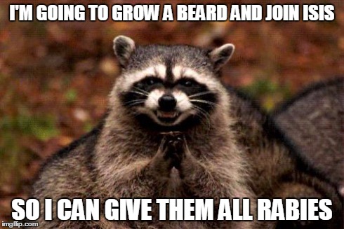 Biological Warfare | I'M GOING TO GROW A BEARD AND JOIN ISIS SO I CAN GIVE THEM ALL RABIES | image tagged in memes,evil plotting raccoon | made w/ Imgflip meme maker