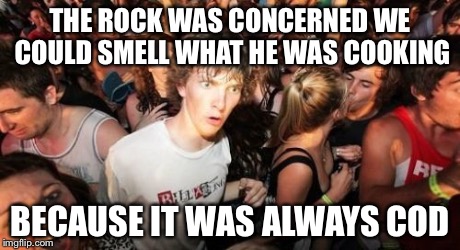 Sudden Clarity Clarence Meme | THE ROCK WAS CONCERNED WE COULD SMELL
WHAT HE WAS COOKING BECAUSE IT WAS ALWAYS COD | image tagged in memes,sudden clarity clarence | made w/ Imgflip meme maker