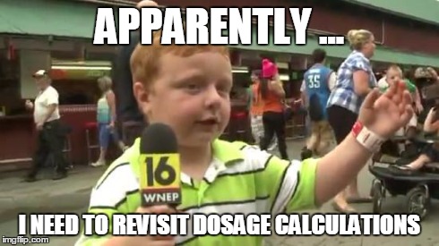 Apparently Kid | APPARENTLY ... I NEED TO REVISIT DOSAGE CALCULATIONS | image tagged in apparently kid | made w/ Imgflip meme maker