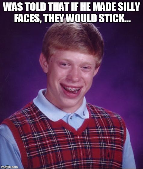 Bad Luck Brian | WAS TOLD THAT IF HE MADE SILLY FACES, THEY WOULD STICK... | image tagged in memes,bad luck brian | made w/ Imgflip meme maker