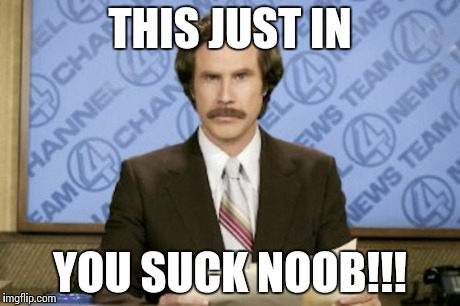 Ron Burgundy Meme | THIS JUST IN YOU SUCK NOOB!!! | image tagged in memes,ron burgundy | made w/ Imgflip meme maker