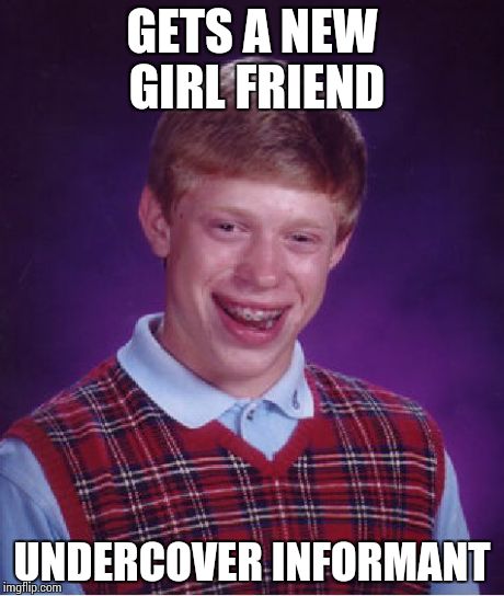 Bad Luck Brian | GETS A NEW GIRL FRIEND UNDERCOVER INFORMANT | image tagged in memes,bad luck brian | made w/ Imgflip meme maker