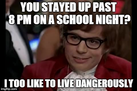 I Too Like To Live Dangerously Meme | YOU STAYED UP PAST 8 PM ON A SCHOOL NIGHT? I TOO LIKE TO LIVE DANGEROUSLY | image tagged in memes,i too like to live dangerously | made w/ Imgflip meme maker