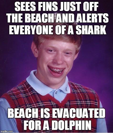 Bad Luck Brian Meme | SEES FINS JUST OFF THE BEACH AND ALERTS EVERYONE OF A SHARK BEACH IS EVACUATED FOR A DOLPHIN | image tagged in memes,bad luck brian,AdviceAnimals | made w/ Imgflip meme maker