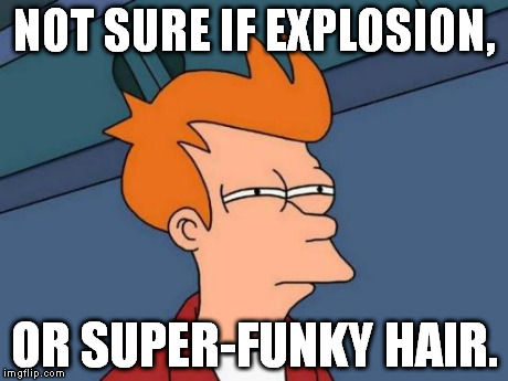 Futurama Fry Meme | NOT SURE IF EXPLOSION, OR SUPER-FUNKY HAIR. | image tagged in memes,futurama fry | made w/ Imgflip meme maker