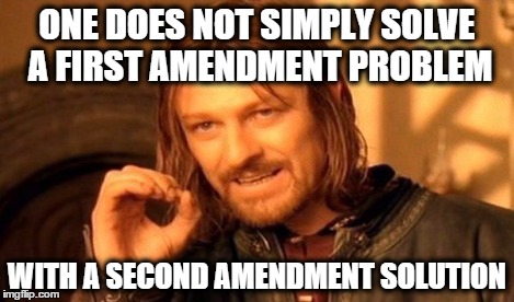 
or do they?  | ONE DOES NOT SIMPLY SOLVE A FIRST AMENDMENT PROBLEM WITH A SECOND AMENDMENT SOLUTION | image tagged in memes,one does not simply | made w/ Imgflip meme maker