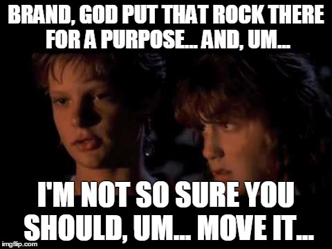 BRAND, GOD PUT THAT ROCK THERE FOR A PURPOSE... AND, UM... I'M NOT SO SURE YOU SHOULD, UM... MOVE IT... | image tagged in goonies,brandon,god,rock,purpose | made w/ Imgflip meme maker