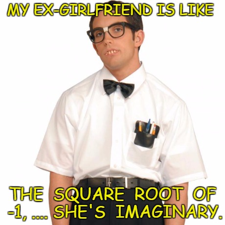 Poindexter Pick-Up Lines | MY EX-GIRLFRIEND IS LIKE THE  SQUARE  ROOT  OF -1, .... SHE'S  IMAGINARY. | image tagged in poindexter pick-up lines,nerdy,funny | made w/ Imgflip meme maker