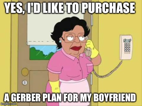 Consuela Meme | YES, I'D LIKE TO PURCHASE A GERBER PLAN FOR MY BOYFRIEND | image tagged in memes,consuela | made w/ Imgflip meme maker