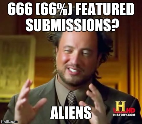 Ancient Aliens | 666 (66%) FEATURED SUBMISSIONS? ALIENS | image tagged in memes,ancient aliens | made w/ Imgflip meme maker