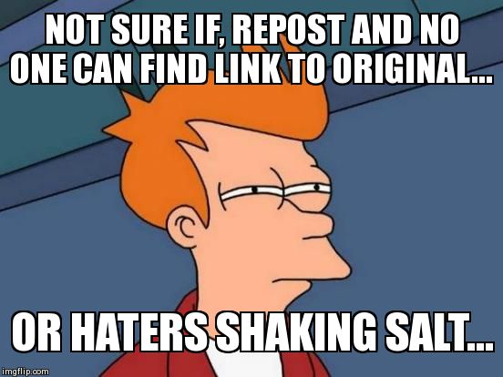 NOT SURE IF, REPOST AND NO ONE CAN FIND LINK TO ORIGINAL... OR HATERS SHAKING SALT... | image tagged in memes,futurama fry | made w/ Imgflip meme maker