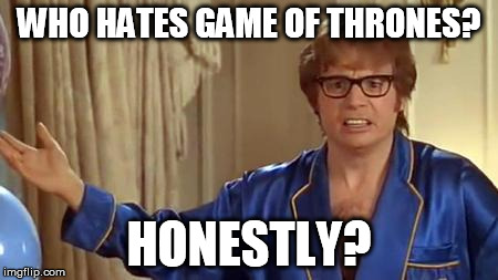 Like really? | WHO HATES GAME OF THRONES? HONESTLY? | image tagged in memes,austin powers honestly,hate,haters,haters gonna hate,game of thrones | made w/ Imgflip meme maker