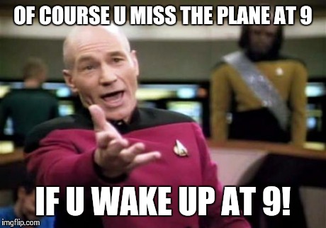 Picard Wtf | OF COURSE U MISS THE PLANE AT 9 IF U WAKE UP AT 9! | image tagged in memes,picard wtf | made w/ Imgflip meme maker