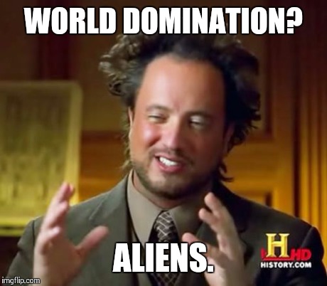 Ancient Aliens | WORLD DOMINATION? ALIENS. | image tagged in memes,ancient aliens | made w/ Imgflip meme maker