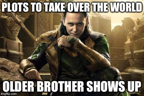 PLOTS TO TAKE OVER THE WORLD OLDER BROTHER SHOWS UP | image tagged in loki,the avengers | made w/ Imgflip meme maker