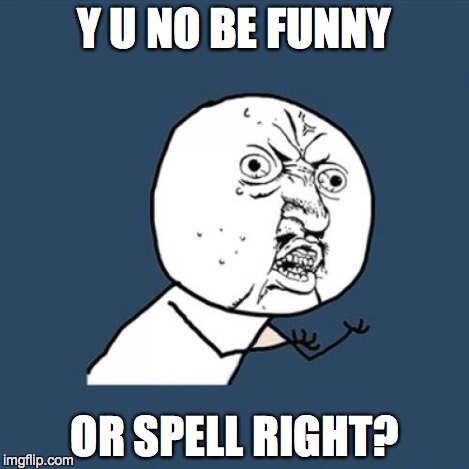 Y U No Meme | Y U NO BE FUNNY OR SPELL RIGHT? | image tagged in memes,y u no | made w/ Imgflip meme maker