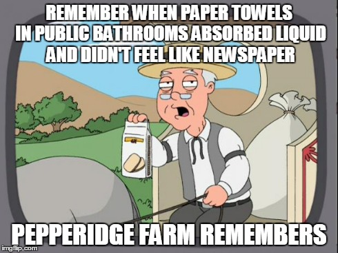 Pepridge farms | REMEMBER WHEN PAPER TOWELS IN PUBLIC BATHROOMS ABSORBED LIQUID AND DIDN'T FEEL LIKE NEWSPAPER PEPPERIDGE FARM REMEMBERS | image tagged in pepridge farms,AdviceAnimals | made w/ Imgflip meme maker