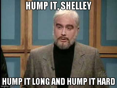 HUMP IT, SHELLEY HUMP IT LONG AND HUMP IT HARD | made w/ Imgflip meme maker