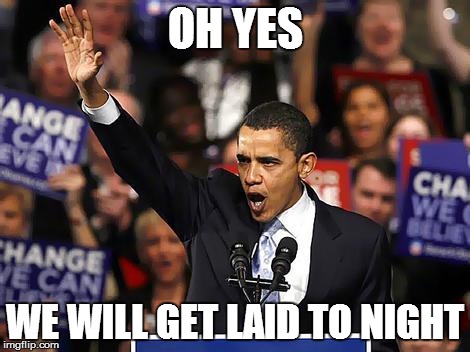 Obama Yes We Can | OH YES WE WILL GET LAID TO NIGHT | image tagged in obama yes we can | made w/ Imgflip meme maker