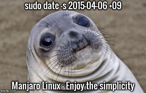 Awkward Moment Sealion Meme | sudo date -s 2015-04-06 +09 Manjaro Linux - Enjoy the simplicity | image tagged in memes,awkward moment sealion | made w/ Imgflip meme maker