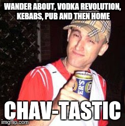 WANDER ABOUT, VODKA REVOLUTION, KEBABS, PUB AND THEN HOME CHAV-TASTIC | image tagged in chav-tastic | made w/ Imgflip meme maker