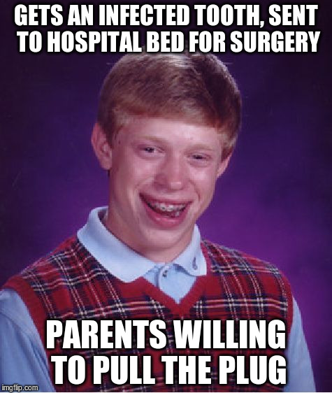 Bad Luck Brian | GETS AN INFECTED TOOTH, SENT TO HOSPITAL BED FOR SURGERY PARENTS WILLING TO PULL THE PLUG | image tagged in memes,bad luck brian | made w/ Imgflip meme maker