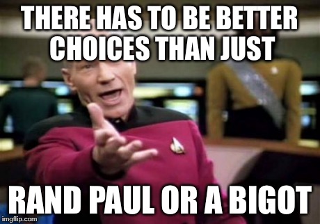 Picard Wtf Meme | THERE HAS TO BE BETTER CHOICES THAN JUST RAND PAUL OR A BIGOT | image tagged in memes,picard wtf | made w/ Imgflip meme maker