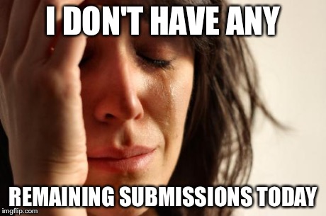 First World Problems | I DON'T HAVE ANY REMAINING SUBMISSIONS TODAY | image tagged in memes,first world problems | made w/ Imgflip meme maker